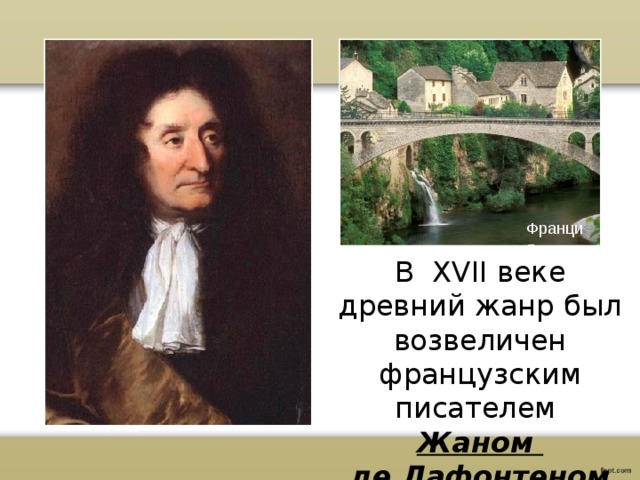 Франция В XVII веке древний жанр был возвеличен французским писателем Жаном де Лафонтеном 