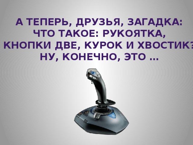 А теперь, друзья, загадка: Что такое: рукоятка, Кнопки две, курок и хвостик? Ну, конечно, это … 