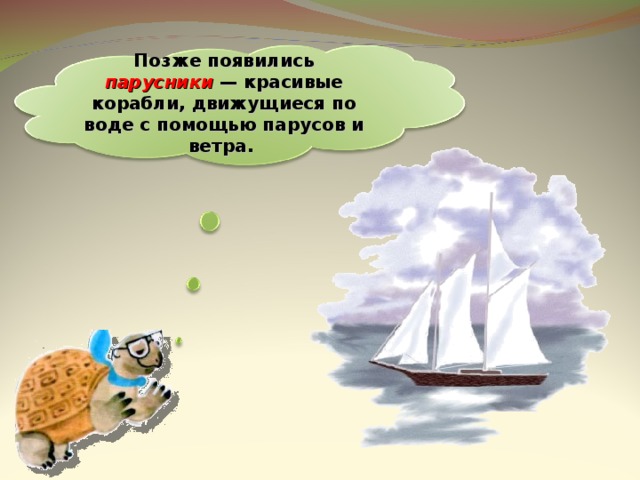Позже появились парусники  — красивые корабли, движущиеся по воде с помощью парусов и ветра. 12 
