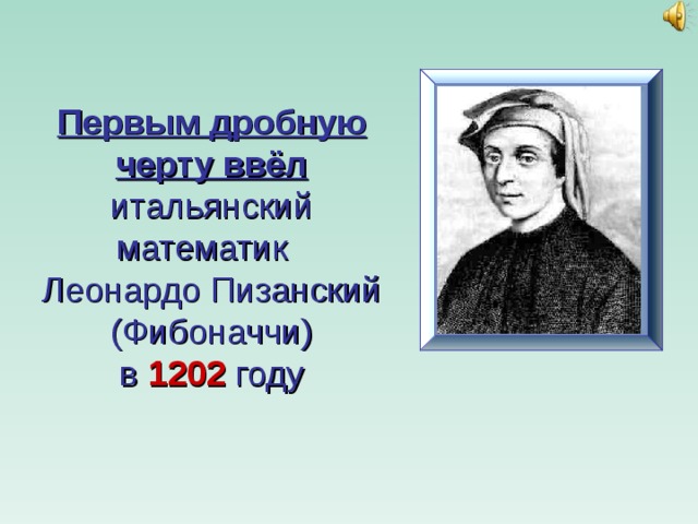 Первым дробную черту ввёл итальянский математик  Леонардо Пизанский (Фибоначчи)  в 1202  году 