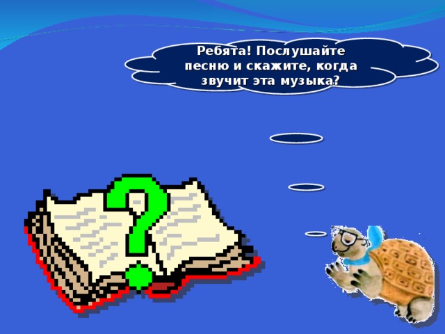 Ребята! Послушайте песню и скажите, когда звучит эта музыка?  
