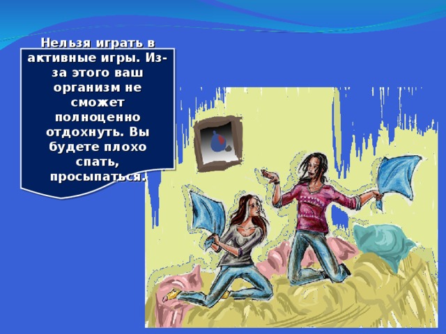 Нельзя играть в активные игры. Из-за этого ваш организм не сможет полноценно отдохнуть. Вы будете плохо спать, просыпаться.  