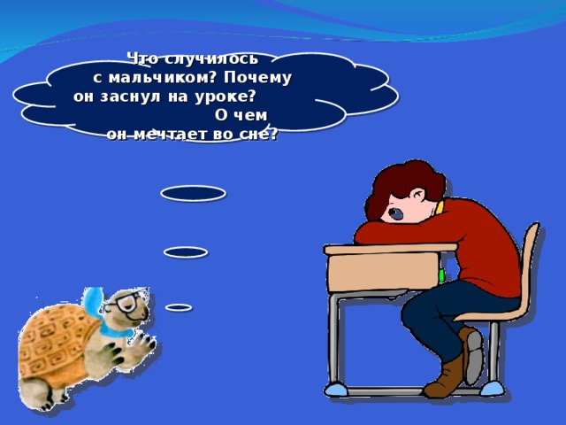 Что случилось с мальчиком? Почему он заснул на уроке? О чем он мечтает во сне?  