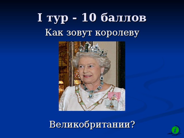 I тур - 10 баллов Как зовут королеву Великобритании? 