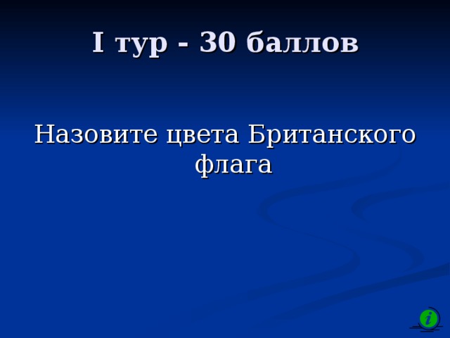 I тур - 30 баллов Назовите цвета Британского флага 