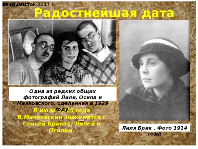  19.07.2017 Владивосток 2017 Радостнейшая дата Одна из редких общих фотографий Лили, Осипа и Маяковского, сделанная в 1929 году. В июле 2015 года В.Маяковский знакомится с семьей Бриков: Лилей и Осипом. Лиля Брик . Фото 1914 года 