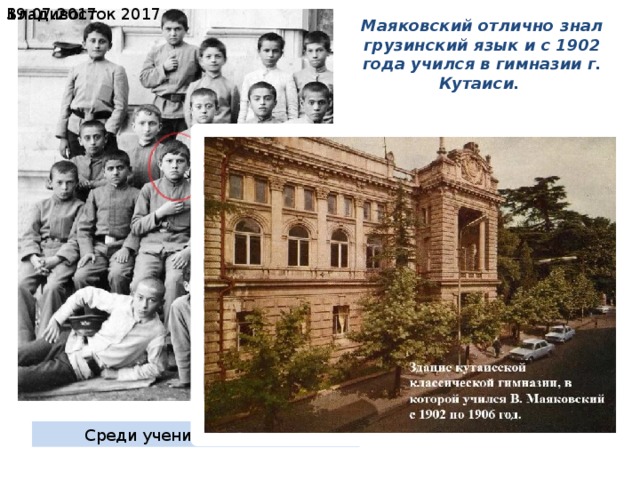 19.07.2017  Владивосток 2017 Маяковский отлично знал грузинский язык и с 1902 года учился в гимназии г. Кутаиси. Среди учеников гимназии 