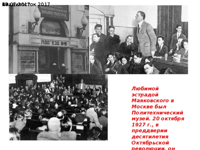 19.07.2017  Владивосток 2017 Любимой эстрадой Маяковского в Москве был Политехнический музей. 20 октября 1927 г., в преддверии десятилетия Октябрьской революции, он читал здесь поэму “Хорошо!». 