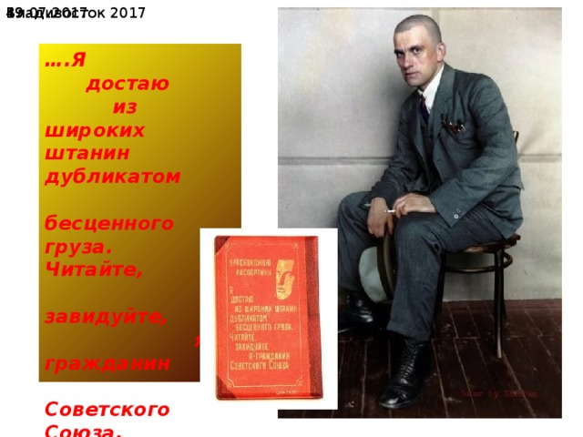 19.07.2017  Владивосток 2017 … .Я  достаю  из широких штанин дубликатом  бесценного груза. Читайте,  завидуйте,  я – гражданин  Советского Союза. Вл. Маяковский «Стихи о советском паспорте». 1929год. 