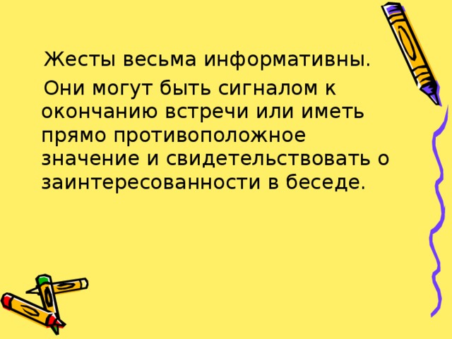  Жесты весьма информативны.  Они могут быть сигналом к окончанию встречи или иметь прямо противоположное значение и свидетельствовать о заинтересованности в беседе. 