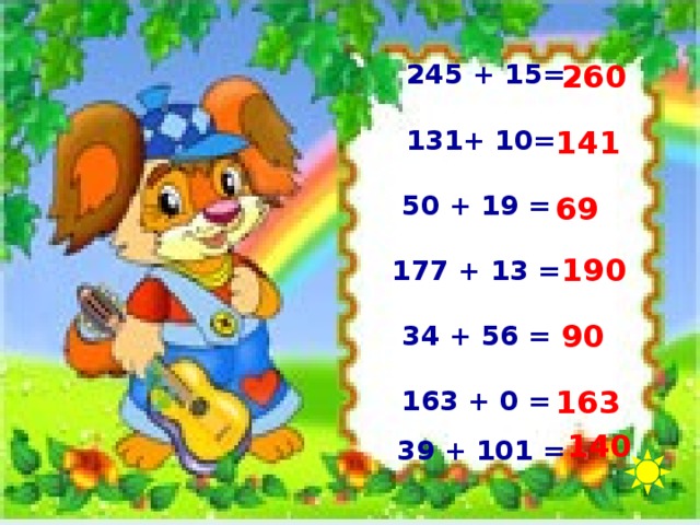260  245 + 15=  131+ 10=  50 + 19 =  177 + 13 =  34 + 56 =  163 + 0 =  39 + 101 =  141 69 190 90 163 140 