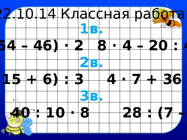 22.10.14 Классная работа. 1в.  (54 – 46) · 2   8 · 4 – 20 : 4 2в.  (15 + 6) : 3    4 · 7 + 36 : 9 3в.  40 : 10 · 8  28 : (7 – 3) 
