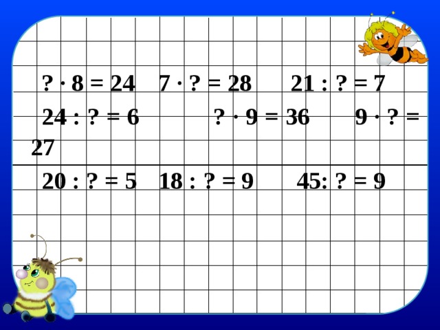 ? · 8 = 24  7 · ? = 28  21 : ? = 7 24 : ? = 6  ? · 9 = 36  9 · ? = 27 20 : ? = 5  18 : ? = 9 45: ? = 9 