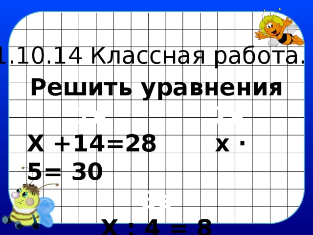 21.10.14 Классная работа. Решить уравнения  1в 2в Х +14=28 х ∙ 5= 30 3в Х : 4 = 8 