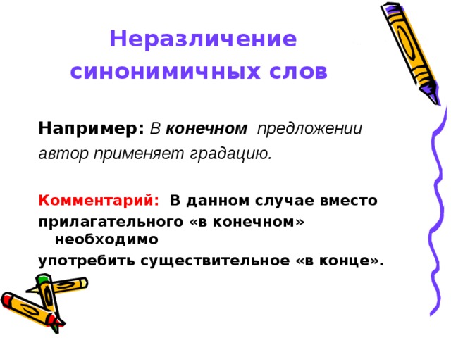Неразличение синонимичных слов   Например:  В конечном  предложении автор применяет градацию.  Комментарий: В данном случае вместо прилагательного «в конечном» необходимо употребить существительное «в конце». 