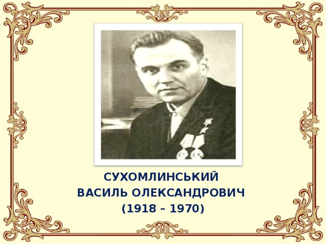 СУХОМЛИНСЬКИЙ ВАСИЛЬ ОЛЕКСАНДРОВИЧ (1918 – 1970) 