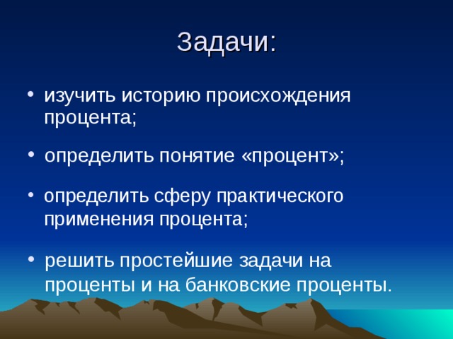 определить понятие «процент»; определить сферу практического применения процента; решить простейшие задачи на проценты и на банковские проценты. 