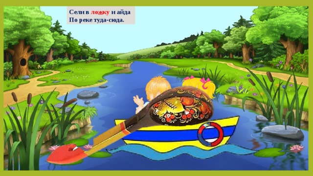Сели в ло ж ку и айда По реке туда-сюда.  