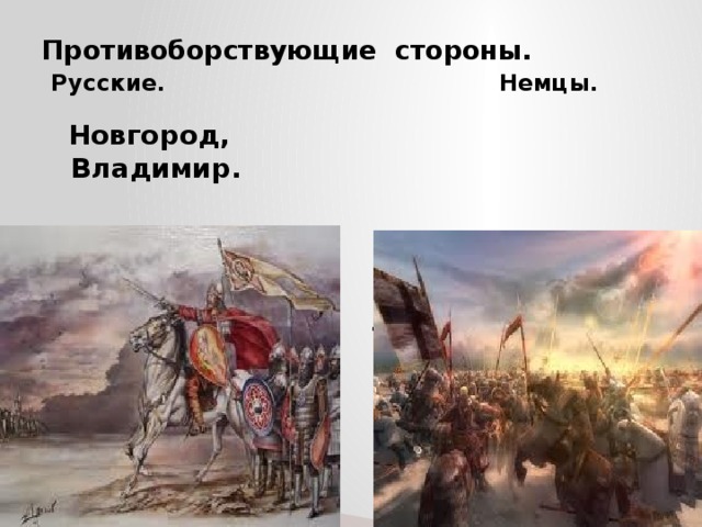 Противоборствующие стороны.   Русские. Немцы.  Новгород, Владимир. Тевтонский орден, Датские рыцари, Дерптское  ополчение. 