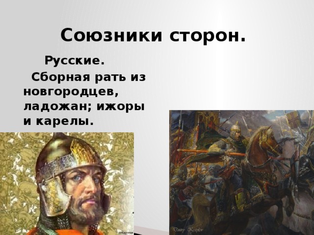 Союзники сторон.  Русские.  Немцы.  Сборная рать из новгородцев, ладожан; ижоры и карелы.  Вспомогательные отряды эстов, литовцев . 