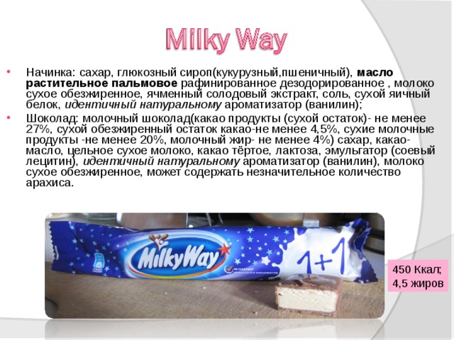 Начинка: сахар, глюкозный сироп(кукурузный,пшеничный), масло растительное пальмовое рафинированное дезодорированное , молоко сухое обезжиренное, ячменный солодовый экстракт, соль, сухой яичный белок, идентичный натуральному ароматизатор (ванилин); Шоколад: молочный шоколад(какао продукты (сухой остаток)- не менее 27%, сухой обезжиренный остаток какао-не менее 4,5%, сухие молочные продукты -не менее 20%, молочный жир- не менее 4%) сахар, какао-масло, цельное сухое молоко, какао тёртое, лактоза, эмульгатор (соевый лецитин), идентичный натуральному ароматизатор (ванилин), молоко сухое обезжиренное, может содержать незначительное количество арахиса. 450 Ккал; 4,5 жиров 