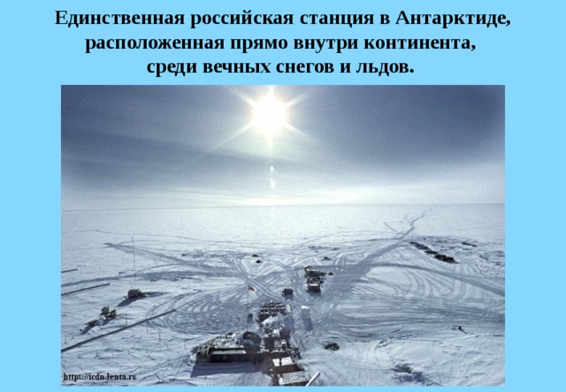 Единственная российская станция в Антарктиде, расположенная прямо внутри континента,  среди вечных снегов и льдов. 