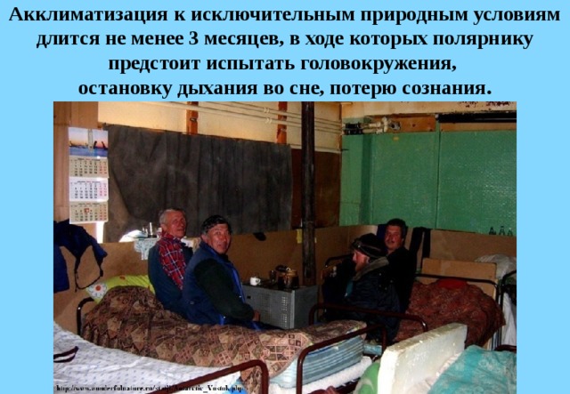 Акклиматизация к исключительным природным условиям длится не менее 3 месяцев, в ходе которых полярнику предстоит испытать головокружения,  остановку дыхания во сне, потерю сознания. 