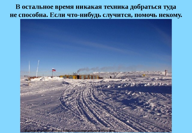 В остальное время никакая техника добраться туда не способна. Если что-нибудь случится, помочь некому. 