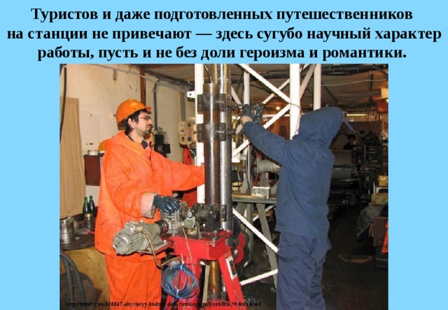 Туристов и даже подготовленных путешественников  на станции не привечают — здесь сугубо научный характер работы, пусть и не без доли героизма и романтики. 