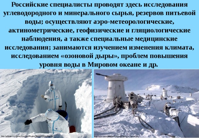 Российские специалисты проводят здесь исследования углеводородного и минерального сырья, резервов питьевой воды; осуществляют аэро-метеорологические, актинометрические, геофизические и гляциологические наблюдения, а также специальные медицинские исследования; занимаются изучением изменения климата, исследованием «озоновой дыры», проблем повышения уровня воды в Мировом океане и др. 
