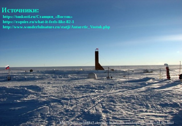 Источники:  https://tonkosti.ru/Станция_«Восток»  https://esquire.ru/what-it-feels-like-82-1  http://www.wonderfulnature.ru/statji/Antarctic_Vostok.php 