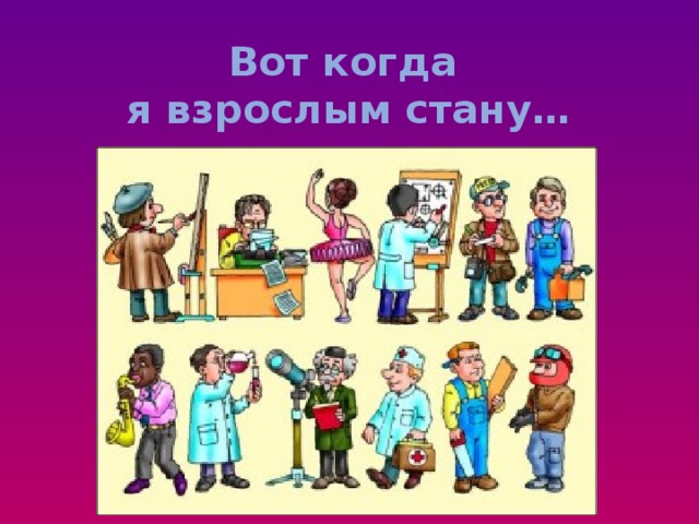 Вот когда  я взрослым стану… 