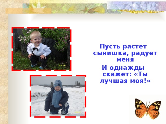  Пусть растет сынишка, радует меня И однажды скажет: «Ты лучшая моя!» 