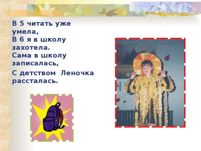 В 5 читать уже умела,  В 6 я в школу захотела.  Сама в школу записалась, С детством Леночка рассталась.   