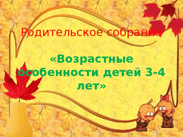  Родительское собрание   «Возрастные особенности детей 3-4 лет» 