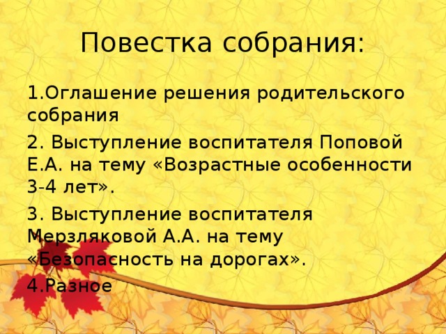 Повестка собрания: 1.Оглашение решения родительского собрания 2. Выступление воспитателя Поповой Е.А. на тему «Возрастные особенности 3-4 лет». 3. Выступление воспитателя Мерзляковой А.А. на тему «Безопасность на дорогах». 4.Разное 