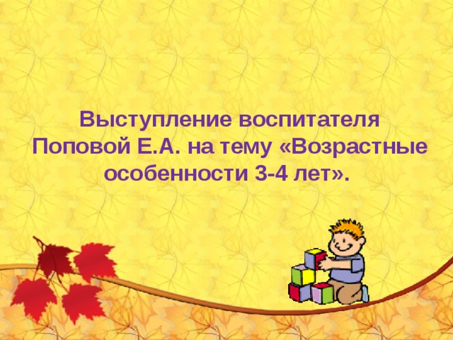 Выступление воспитателя Поповой Е.А. на тему «Возрастные особенности 3-4 лет». 
