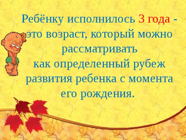 Ребёнку исполнилось 3 года - это возраст, который можно рассматривать как определенный рубеж развития ребенка с момента его рождения.     