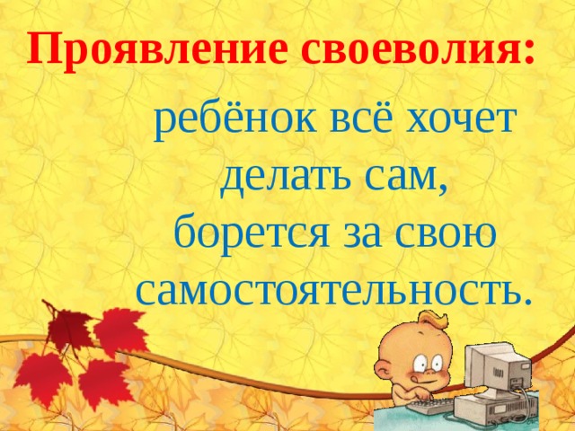 Проявление своеволия:  ребёнок всё хочет  делать сам, борется за свою самостоятельность. 
