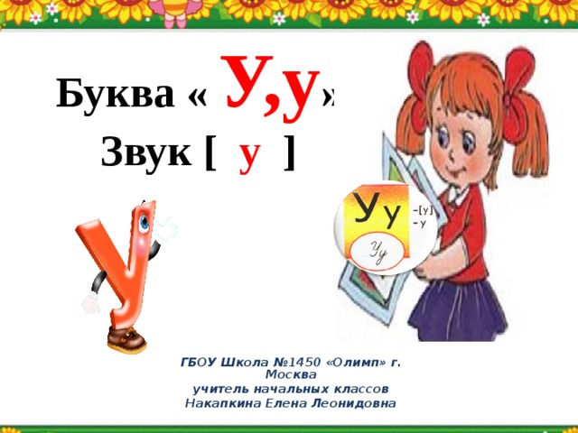 Буква « У,у » Звук [ у ] ГБОУ Школа №1450 «Олимп» г. Москва учитель начальных классов Накапкина Елена Леонидовна