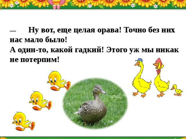 —  Ну вот, еще целая орава! Точно без них нас мало было!  А один-то, какой гадкий! Этого уж мы никак не потерпим!