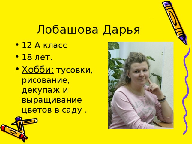 12 А класс 18 лет. Хобби:  тусовки, рисование, декупаж и выращивание цветов в саду . 