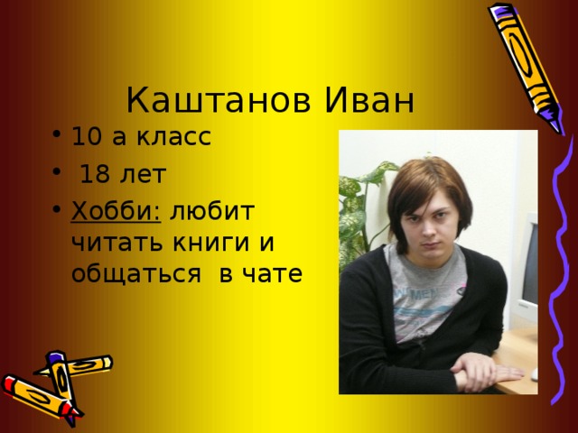 10 а класс  18 лет Хобби: любит читать книги и общаться в чате 