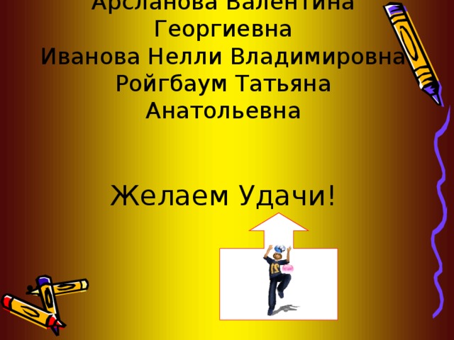Наши наставники:  Арсланова Валентина Георгиевна  Иванова Нелли Владимировна  Ройгбаум Татьяна Анатольевна    