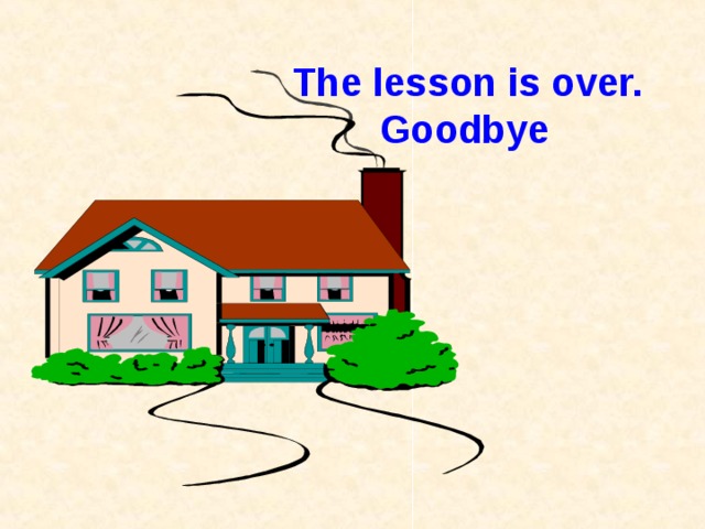 The lesson is over.  Goodbye 