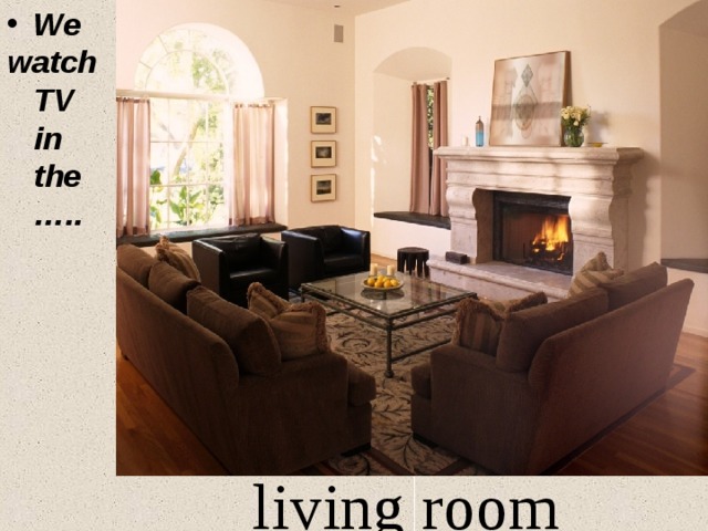 We watch TV in the …..  living room   