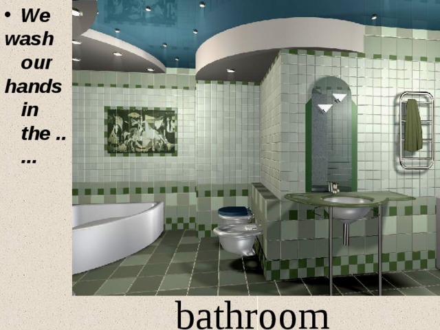 We wash our hands in the ... . .  bathroom 