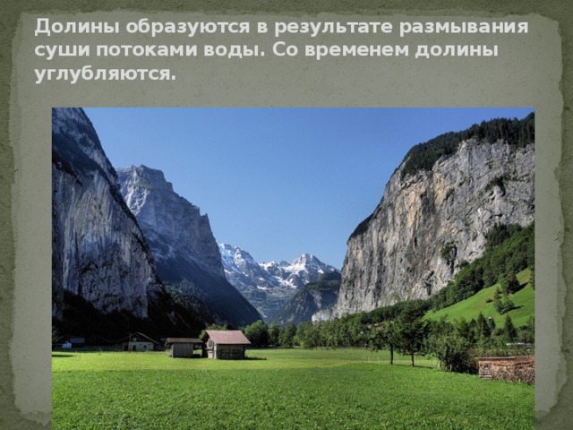 Долины образуются в результате размывания суши потоками воды. Со временем долины углубляются. 