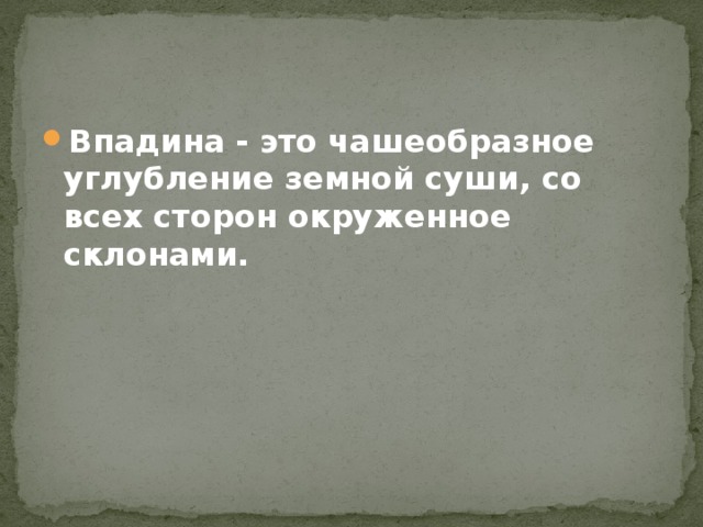 Впадина - это чашеобразное углубление земной суши, со всех сторон окруженное склонами. 