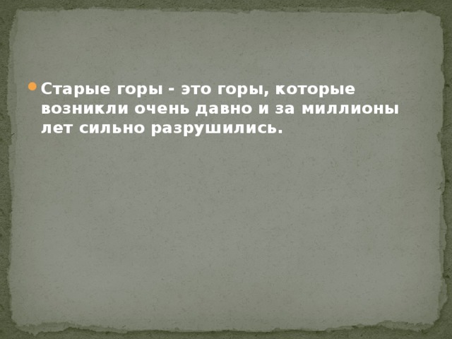 Старые горы - это горы, которые возникли очень давно и за миллионы лет сильно разрушились. 